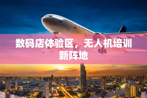 数码店体验区，无人机培训新阵地