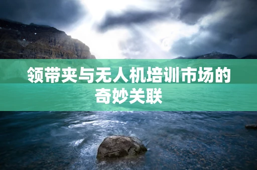 领带夹与无人机培训市场的奇妙关联