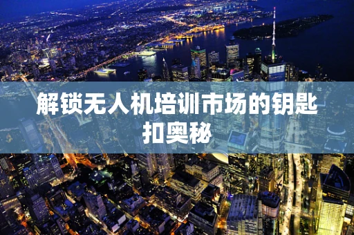 解锁无人机培训市场的钥匙扣奥秘