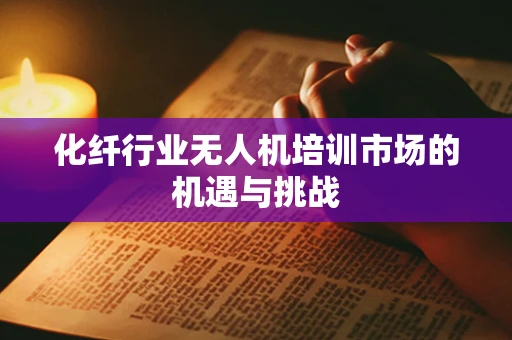 化纤行业无人机培训市场的机遇与挑战