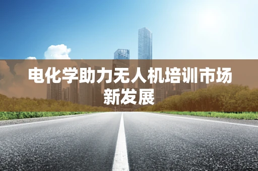 电化学助力无人机培训市场新发展