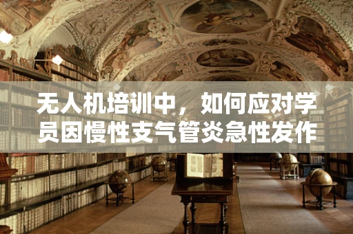 无人机培训中，如何应对学员因慢性支气管炎急性发作的突发情况？