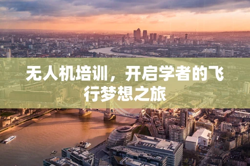 无人机培训，开启学者的飞行梦想之旅