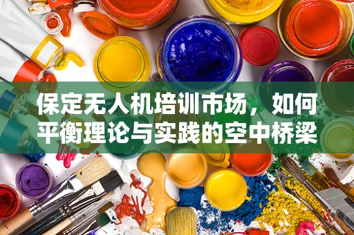 保定无人机培训市场，如何平衡理论与实践的空中桥梁？