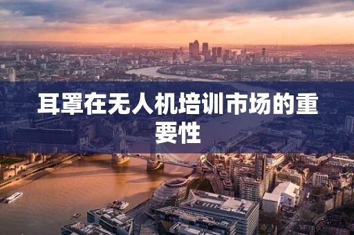 耳罩在无人机培训市场的重要性