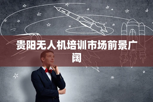 贵阳无人机培训市场前景广阔