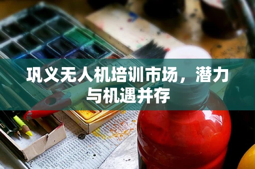 巩义无人机培训市场，潜力与机遇并存