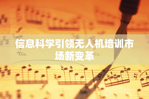 信息科学引领无人机培训市场新变革