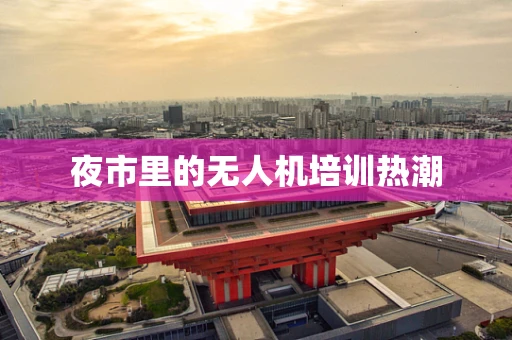 夜市里的无人机培训热潮