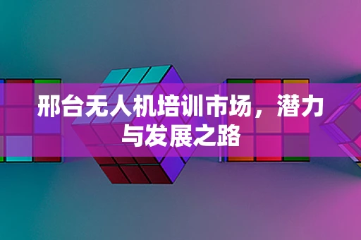 邢台无人机培训市场，潜力与发展之路