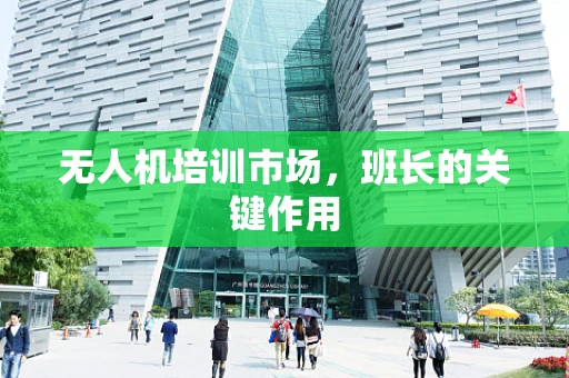 无人机培训市场，班长的关键作用