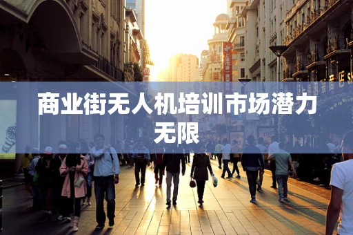 商业街无人机培训市场潜力无限