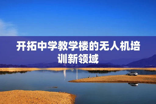 开拓中学教学楼的无人机培训新领域