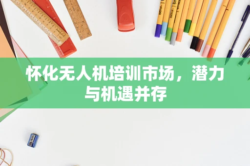 怀化无人机培训市场，潜力与机遇并存