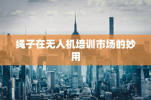 绳子在无人机培训市场的妙用