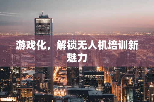游戏化，解锁无人机培训新魅力
