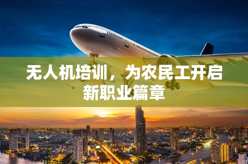 无人机培训，为农民工开启新职业篇章