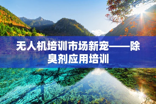 无人机培训市场新宠——除臭剂应用培训