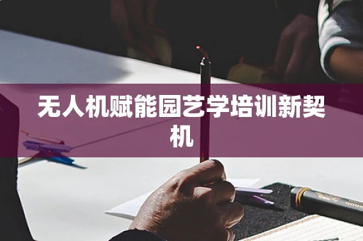无人机赋能园艺学培训新契机