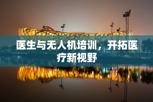 医生与无人机培训，开拓医疗新视野