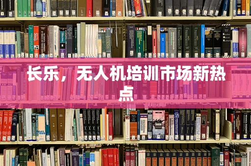 长乐，无人机培训市场新热点