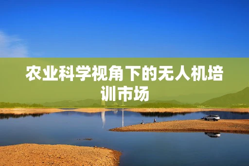 农业科学视角下的无人机培训市场