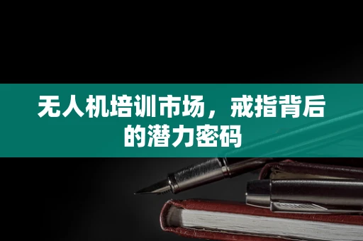 无人机培训市场，戒指背后的潜力密码