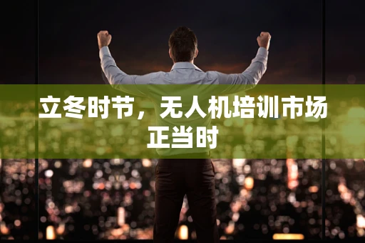 立冬时节，无人机培训市场正当时