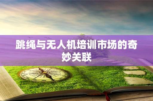 跳绳与无人机培训市场的奇妙关联