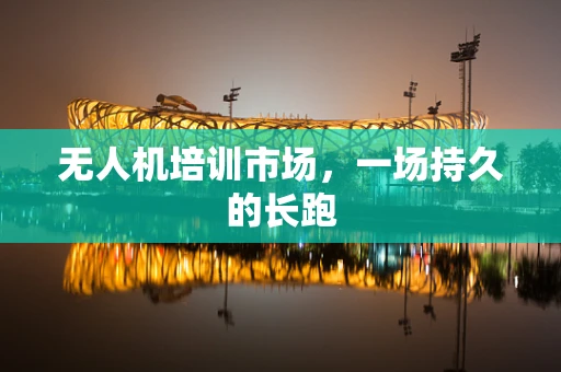 无人机培训市场，一场持久的长跑