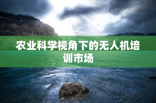 农业科学视角下的无人机培训市场