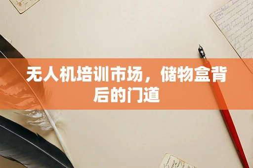 无人机培训市场，储物盒背后的门道