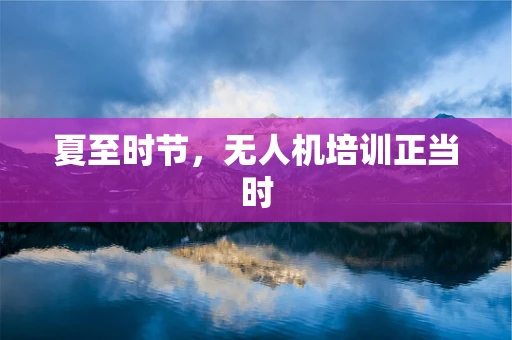 夏至时节，无人机培训正当时