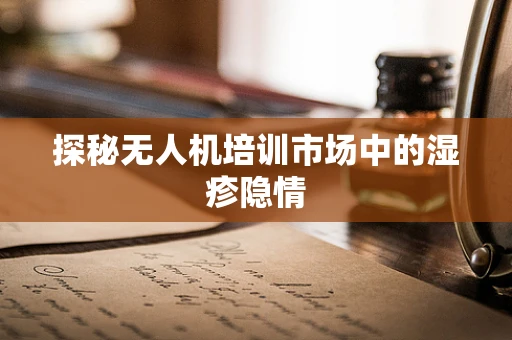 探秘无人机培训市场中的湿疹隐情