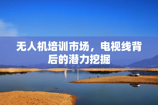 无人机培训市场，电视线背后的潜力挖掘