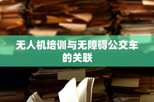 无人机培训与无障碍公交车的关联