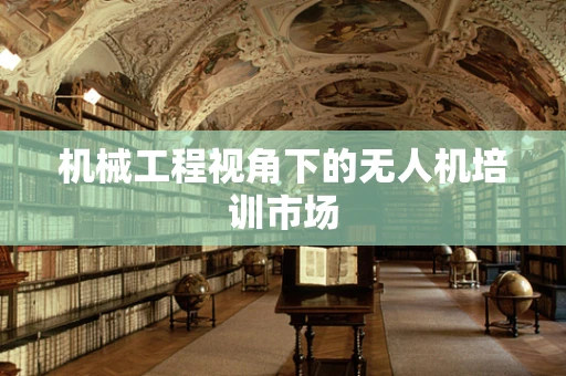 机械工程视角下的无人机培训市场