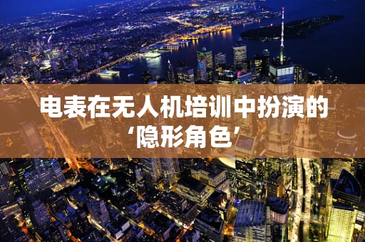 电表在无人机培训中扮演的‘隐形角色’