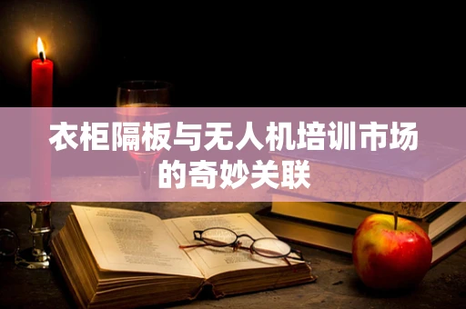 衣柜隔板与无人机培训市场的奇妙关联