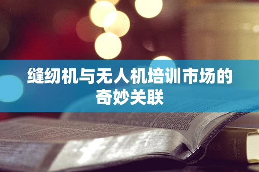 缝纫机与无人机培训市场的奇妙关联