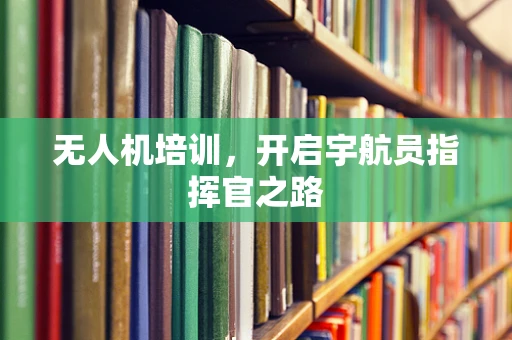 无人机培训，开启宇航员指挥官之路