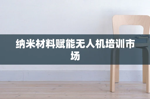 纳米材料赋能无人机培训市场