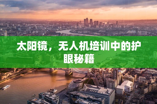 太阳镜，无人机培训中的护眼秘籍