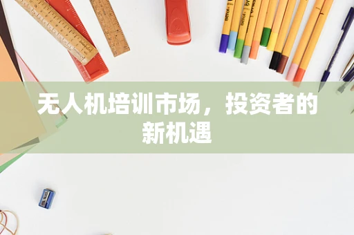 无人机培训市场，投资者的新机遇
