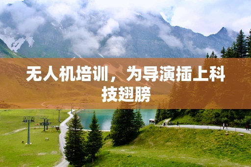 无人机培训，为导演插上科技翅膀