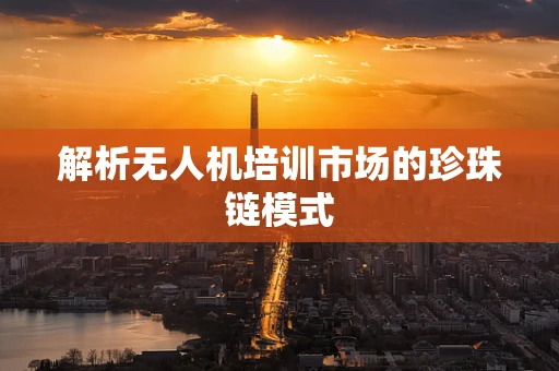 解析无人机培训市场的珍珠链模式