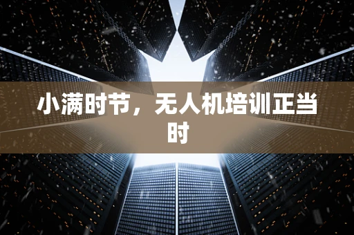 小满时节，无人机培训正当时