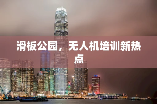 滑板公园，无人机培训新热点