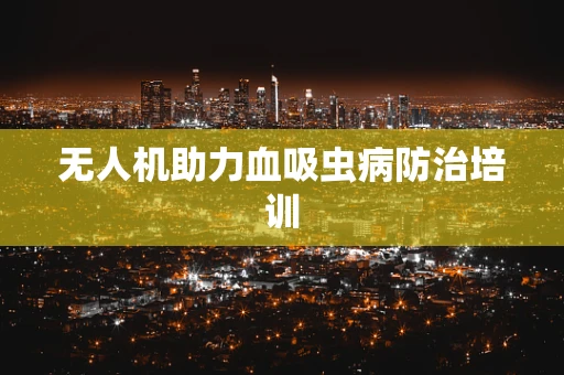 无人机助力血吸虫病防治培训