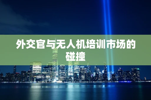 外交官与无人机培训市场的碰撞